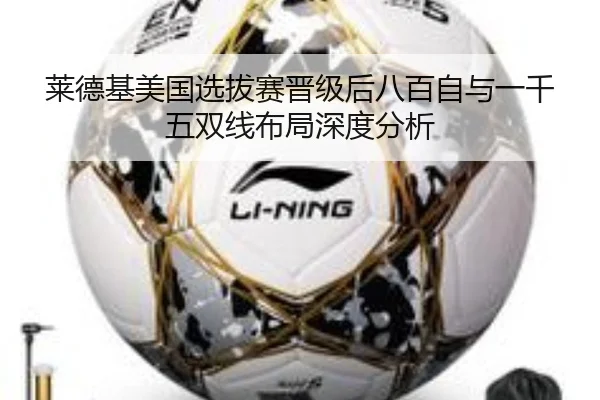 莱德基美国选拔赛晋级后八百自与一千五双线布局深度分析